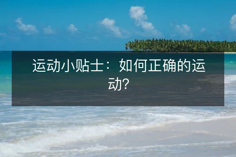 运动小贴士:如何正确的运动? 运动小贴士:如何正确的运动?